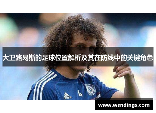 大卫路易斯的足球位置解析及其在防线中的关键角色 大卫路易斯的足球位置解析及其在防线中的关键角色
