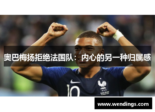 奥巴梅扬拒绝法国队:内心的另一种归属感 奥巴梅扬拒绝法国队:内心的另一种归属感