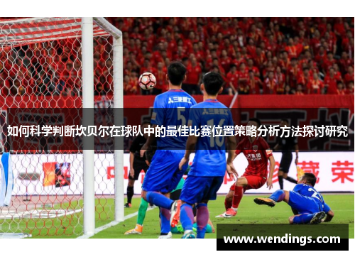 如何科学判断坎贝尔在球队中的最佳比赛位置策略分析方法探讨研究 如何科学判断坎贝尔在球队中的最佳比赛位置策略分析方法探讨研究