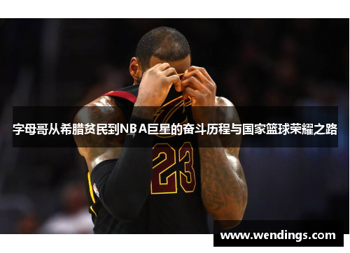 字母哥从希腊贫民到NBA巨星的奋斗历程与国家篮球荣耀之路 字母哥从希腊贫民到NBA巨星的奋斗历程与国家篮球荣耀之路