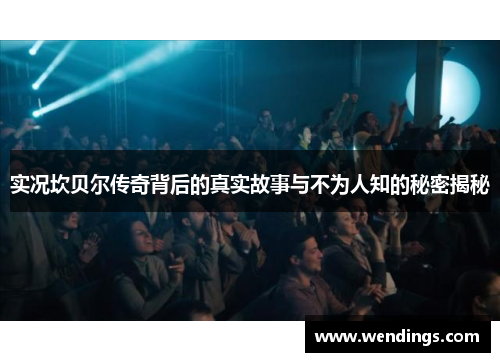 实况坎贝尔传奇背后的真实故事与不为人知的秘密揭秘 实况坎贝尔传奇背后的真实故事与不为人知的秘密揭秘
