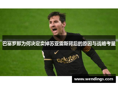 巴塞罗那为何决定卖掉苏亚雷斯背后的原因与战略考量 巴塞罗那为何决定卖掉苏亚雷斯背后的原因与战略考量