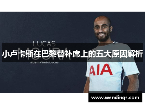 小卢卡斯在巴黎替补席上的五大原因解析 小卢卡斯在巴黎替补席上的五大原因解析