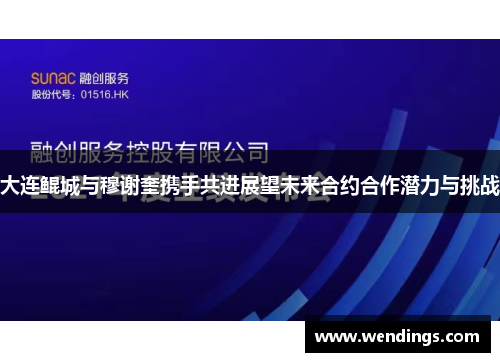 大连鲲城与穆谢奎携手共进展望未来合约合作潜力与挑战 大连鲲城与穆谢奎携手共进展望未来合约合作潜力与挑战