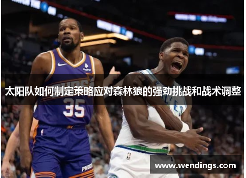 太阳队如何制定策略应对森林狼的强劲挑战和战术调整 太阳队如何制定策略应对森林狼的强劲挑战和战术调整