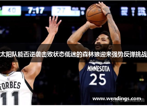 太阳队能否逆袭击败状态低迷的森林狼迎来强势反弹挑战 太阳队能否逆袭击败状态低迷的森林狼迎来强势反弹挑战