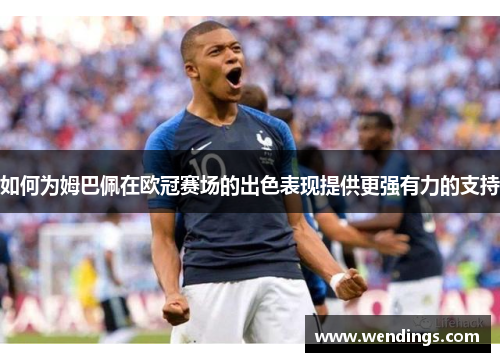 如何为姆巴佩在欧冠赛场的出色表现提供更强有力的支持 如何为姆巴佩在欧冠赛场的出色表现提供更强有力的支持