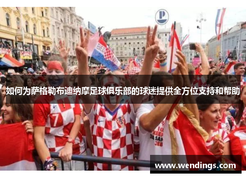 如何为萨格勒布迪纳摩足球俱乐部的球迷提供全方位支持和帮助 如何为萨格勒布迪纳摩足球俱乐部的球迷提供全方位支持和帮助