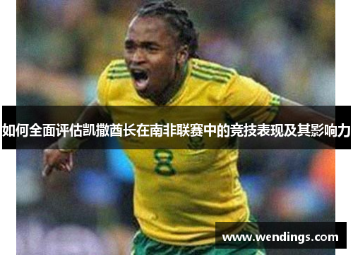 如何全面评估凯撒酋长在南非联赛中的竞技表现及其影响力 如何全面评估凯撒酋长在南非联赛中的竞技表现及其影响力
