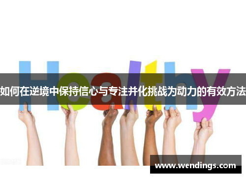 如何在逆境中保持信心与专注并化挑战为动力的有效方法