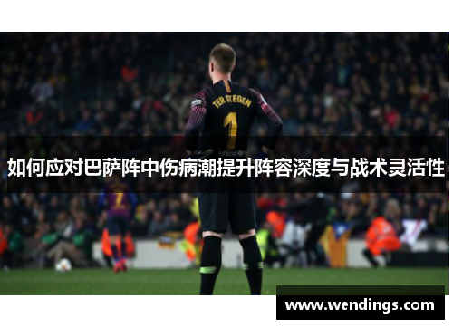 如何应对巴萨阵中伤病潮提升阵容深度与战术灵活性
