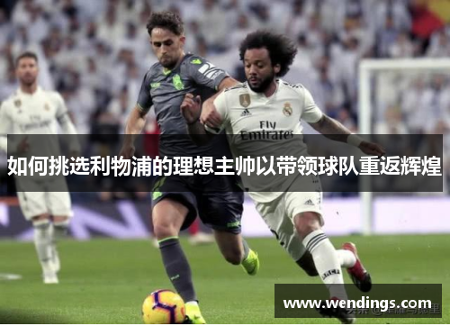 如何挑选利物浦的理想主帅以带领球队重返辉煌