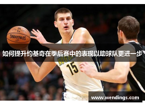 如何提升约基奇在季后赛中的表现以助球队更进一步