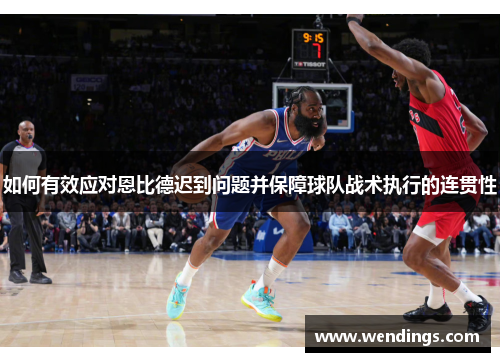 如何有效应对恩比德迟到问题并保障球队战术执行的连贯性