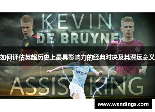 如何评估英超历史上最具影响力的经典对决及其深远意义