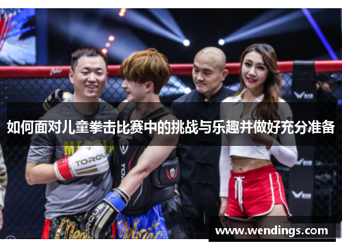 如何面对儿童拳击比赛中的挑战与乐趣并做好充分准备 如何面对儿童拳击比赛中的挑战与乐趣并做好充分准备