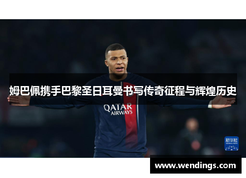 姆巴佩携手巴黎圣日耳曼书写传奇征程与辉煌历史 姆巴佩携手巴黎圣日耳曼书写传奇征程与辉煌历史