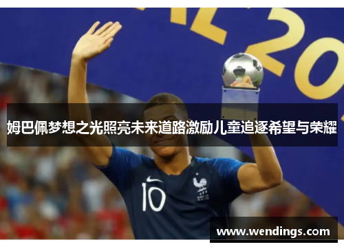 姆巴佩梦想之光照亮未来道路激励儿童追逐希望与荣耀 姆巴佩梦想之光照亮未来道路激励儿童追逐希望与荣耀