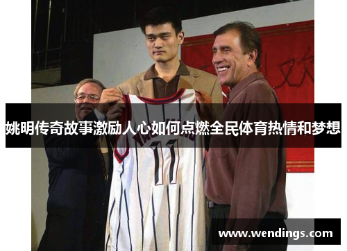 姚明传奇故事激励人心如何点燃全民体育热情和梦想 姚明传奇故事激励人心如何点燃全民体育热情和梦想