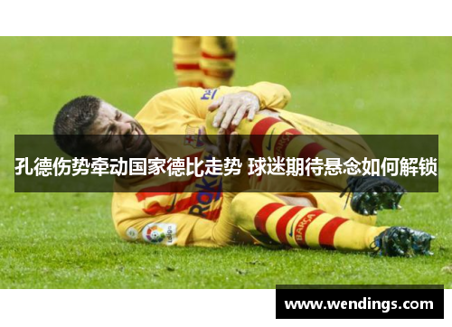 孔德伤势牵动国家德比走势 球迷期待悬念如何解锁