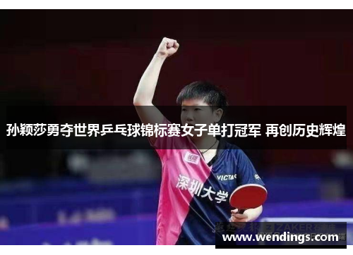 孙颖莎勇夺世界乒乓球锦标赛女子单打冠军 再创历史辉煌