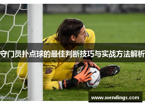 守门员扑点球的最佳判断技巧与实战方法解析