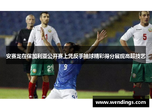 安赛龙在保加利亚公开赛上凭反手抽球精彩得分展现高超技艺 安赛龙在保加利亚公开赛上凭反手抽球精彩得分展现高超技艺