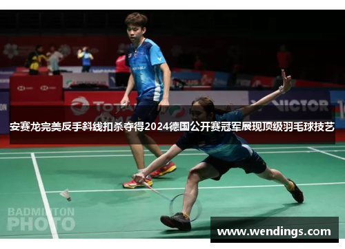 安赛龙完美反手斜线扣杀夺得2024德国公开赛冠军展现顶级羽毛球技艺