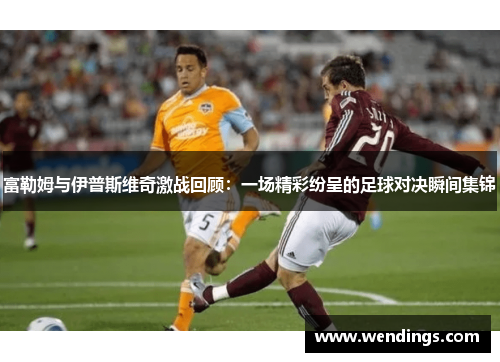 富勒姆与伊普斯维奇激战回顾：一场精彩纷呈的足球对决瞬间集锦