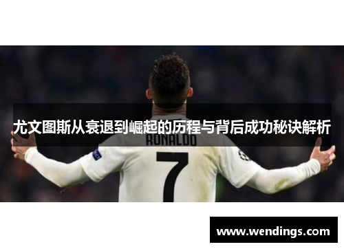 尤文图斯从衰退到崛起的历程与背后成功秘诀解析