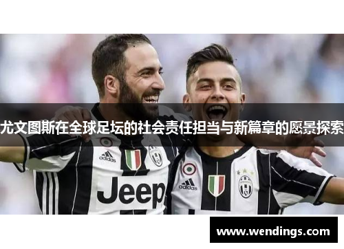 尤文图斯在全球足坛的社会责任担当与新篇章的愿景探索