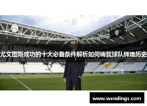 尤文图斯成功的十大必备条件解析如何铸就球队辉煌历史