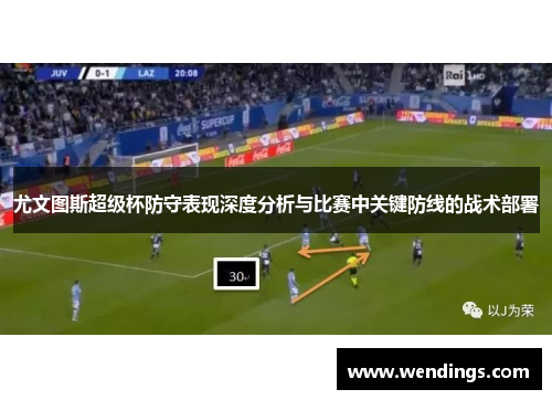 尤文图斯超级杯防守表现深度分析与比赛中关键防线的战术部署