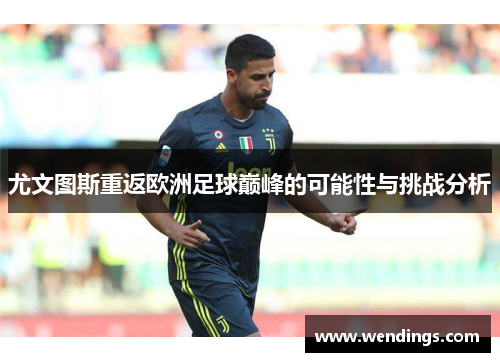 尤文图斯重返欧洲足球巅峰的可能性与挑战分析