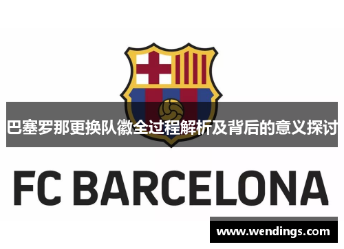 巴塞罗那更换队徽全过程解析及背后的意义探讨 巴塞罗那更换队徽全过程解析及背后的意义探讨