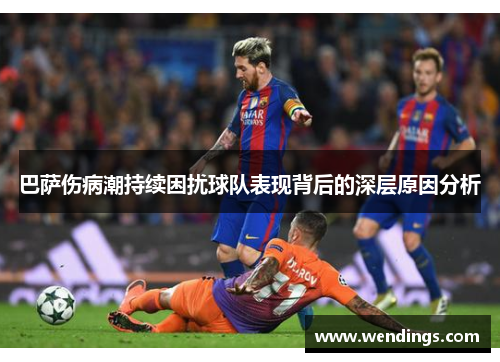 巴萨伤病潮持续困扰球队表现背后的深层原因分析
