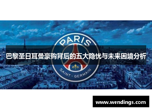 巴黎圣日耳曼豪购背后的五大隐忧与未来困境分析