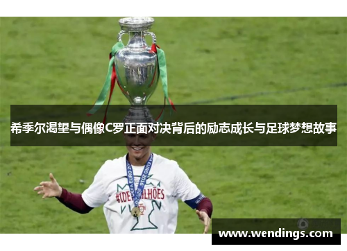 希季尔渴望与偶像C罗正面对决背后的励志成长与足球梦想故事