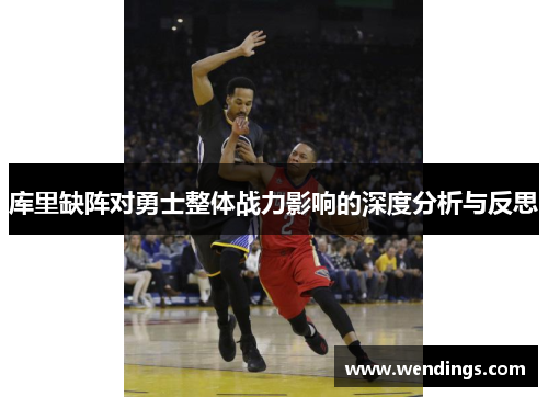 库里缺阵对勇士整体战力影响的深度分析与反思