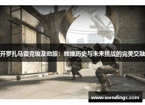 开罗扎马雷克埃及劲旅：辉煌历史与未来挑战的完美交融