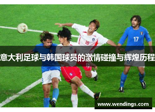 意大利足球与韩国球员的激情碰撞与辉煌历程