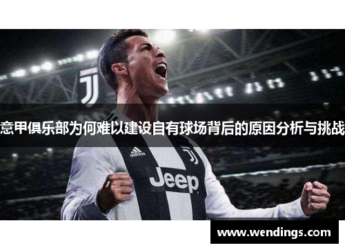 意甲俱乐部为何难以建设自有球场背后的原因分析与挑战