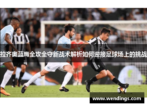 拉齐奥蓝鹰全攻全守新战术解析如何迎接足球场上的挑战