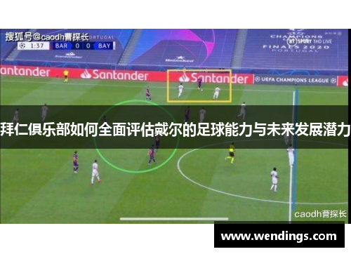 拜仁俱乐部如何全面评估戴尔的足球能力与未来发展潜力