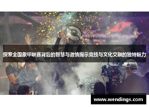 探索全国象甲联赛背后的智慧与激情揭示竞技与文化交融的独特魅力 探索全国象甲联赛背后的智慧与激情揭示竞技与文化交融的独特魅力