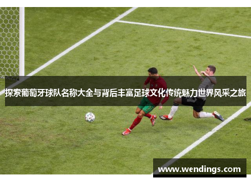 探索葡萄牙球队名称大全与背后丰富足球文化传统魅力世界风采之旅